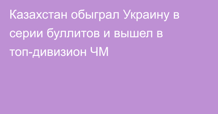 Казахстан обыграл Украину в серии буллитов и вышел в топ-дивизион ЧМ