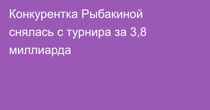 Конкурентка Рыбакиной снялась с турнира за 3,8 миллиарда