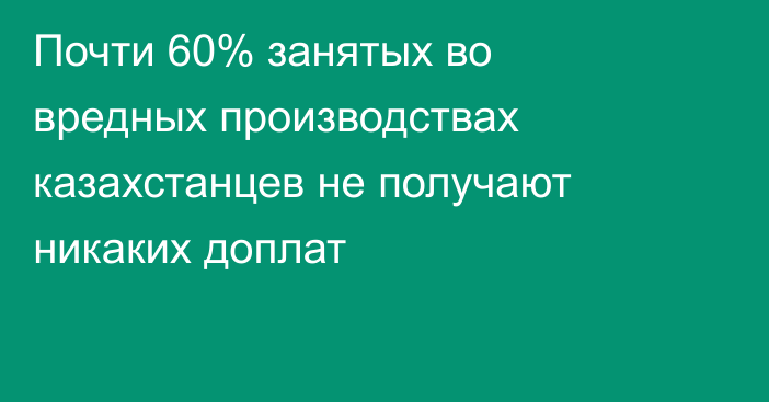 Почти 60% занятых во вредных производствах казахстанцев не получают никаких доплат