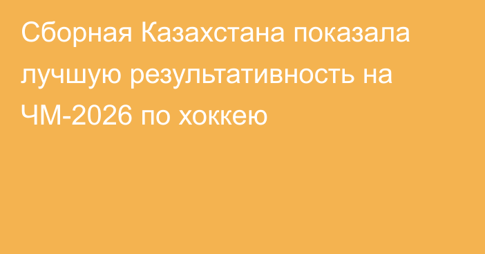 Сборная Казахстана показала лучшую результативность на ЧМ-2026 по хоккею