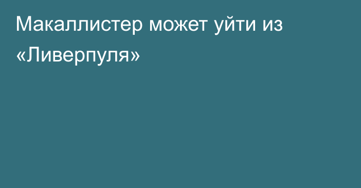Макаллистер может уйти из «Ливерпуля»