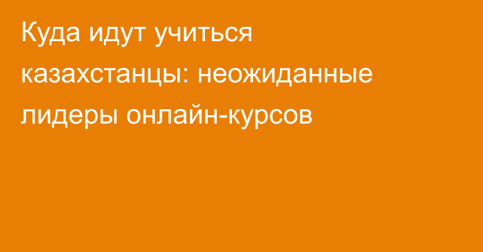Куда идут учиться казахстанцы: неожиданные лидеры онлайн-курсов