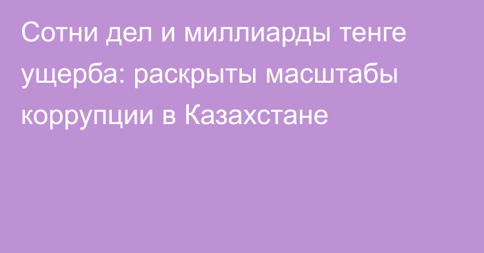 Сотни дел и миллиарды тенге ущерба: раскрыты масштабы коррупции в Казахстане