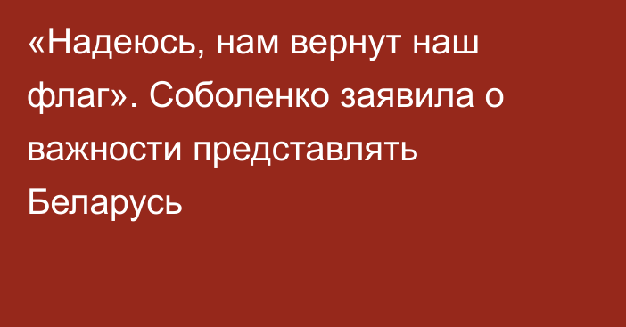 «Надеюсь, нам вернут наш флаг». Соболенко заявила о важности представлять Беларусь