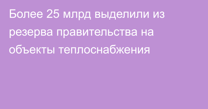 Более 25 млрд выделили из резерва правительства на объекты теплоснабжения