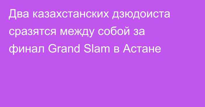 Два казахстанских дзюдоиста сразятся между собой за финал Grand Slam в Астане