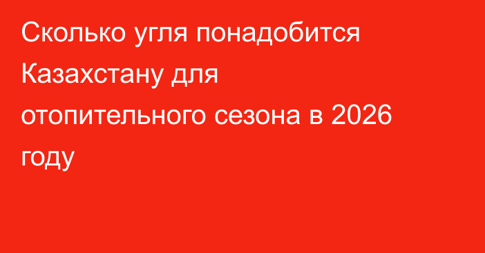 Сколько угля понадобится Казахстану для отопительного сезона в 2026 году