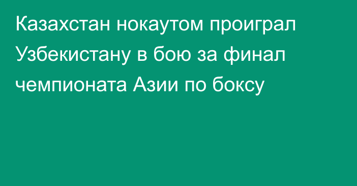 Казахстан нокаутом проиграл Узбекистану в бою за финал чемпионата Азии по боксу