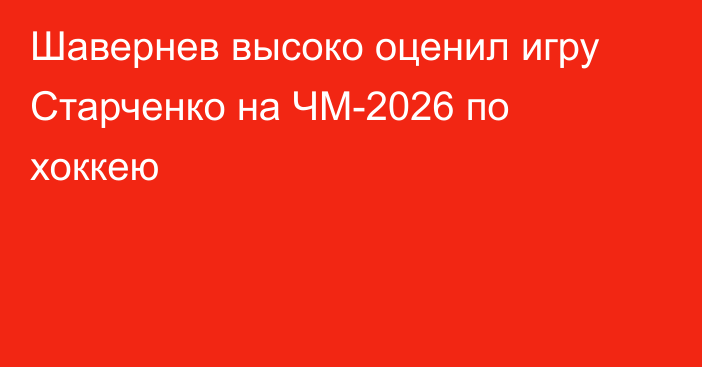 Шавернев высоко оценил игру Старченко на ЧМ-2026 по хоккею