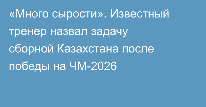 «Много сырости». Известный тренер назвал задачу сборной Казахстана после победы на ЧМ-2026