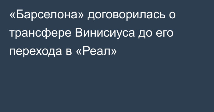 «Барселона» договорилась о трансфере Винисиуса до его перехода в «Реал»