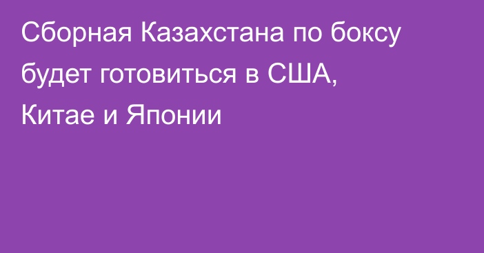 Сборная Казахстана по боксу будет готовиться в США, Китае и Японии