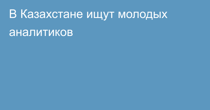 В Казахстане ищут молодых аналитиков