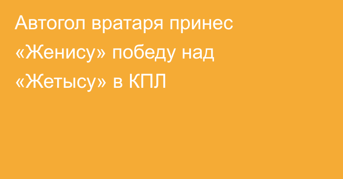 Автогол вратаря принес «Женису» победу над «Жетысу» в КПЛ