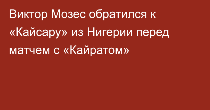 Виктор Мозес обратился к «Кайсару» из Нигерии перед матчем с «Кайратом»