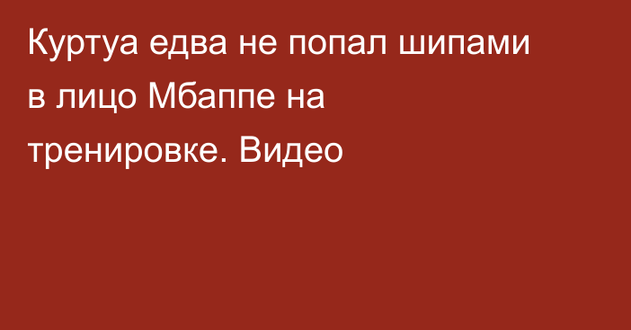 Куртуа едва не попал шипами в лицо Мбаппе на тренировке. Видео