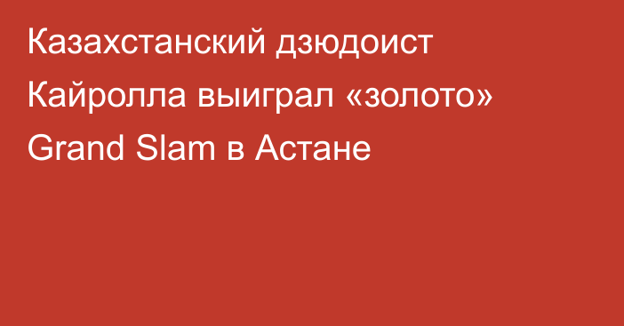 Казахстанский дзюдоист Кайролла выиграл «золото» Grand Slam в Астане