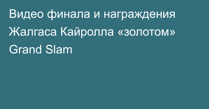Видео финала и награждения Жалгаса Кайролла «золотом» Grand Slam