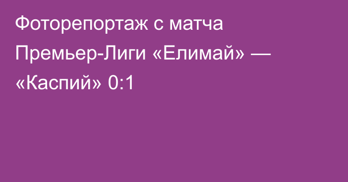 Фоторепортаж с матча Премьер-Лиги «Елимай» — «Каспий» 0:1