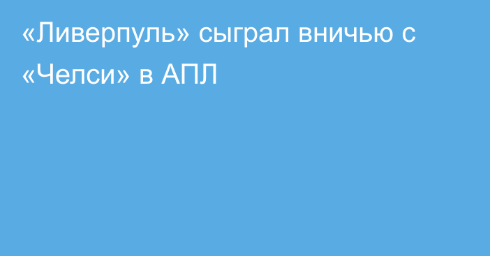 «Ливерпуль» сыграл вничью с «Челси» в АПЛ