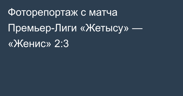 Фоторепортаж с матча Премьер-Лиги «Жетысу» — «Женис» 2:3