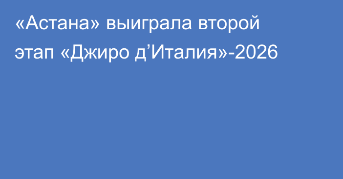 «Астана» выиграла второй этап «Джиро д’Италия»-2026