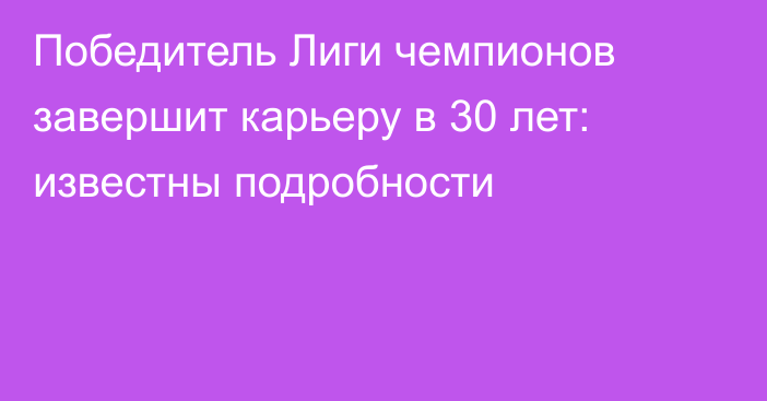 Победитель Лиги чемпионов завершит карьеру в 30 лет: известны подробности