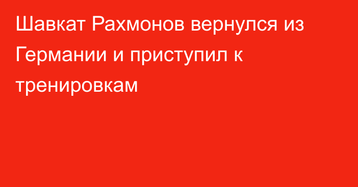 Шавкат Рахмонов вернулся из Германии и приступил к тренировкам
