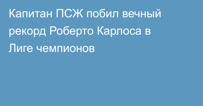 Капитан ПСЖ побил вечный рекорд Роберто Карлоса в Лиге чемпионов