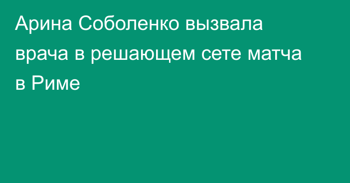 Арина Соболенко вызвала врача в решающем сете матча в Риме