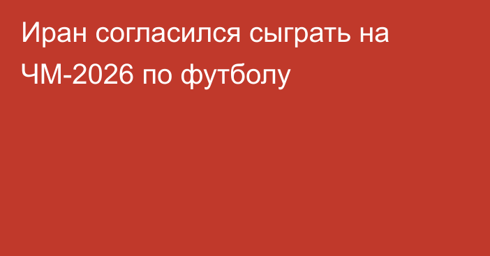 Иран согласился сыграть на ЧМ-2026 по футболу