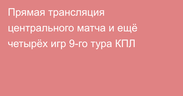 Прямая трансляция центрального матча и ещё четырёх игр 9-го тура КПЛ