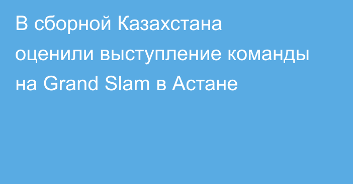 В сборной Казахстана оценили выступление команды на Grand Slam в Астане