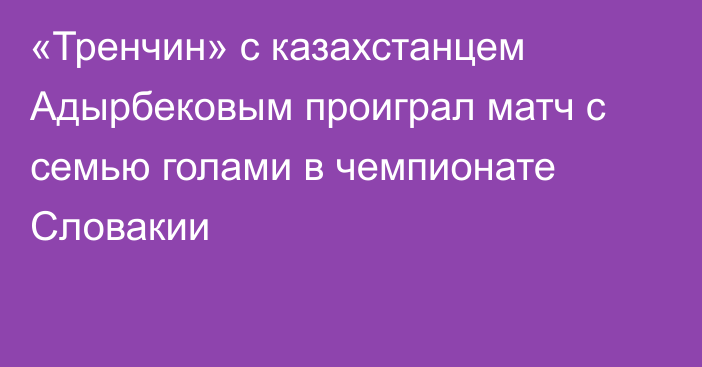 «Тренчин» с казахстанцем Адырбековым проиграл матч с семью голами в чемпионате Словакии