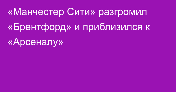 «Манчестер Сити» разгромил «Брентфорд» и приблизился к «Арсеналу»