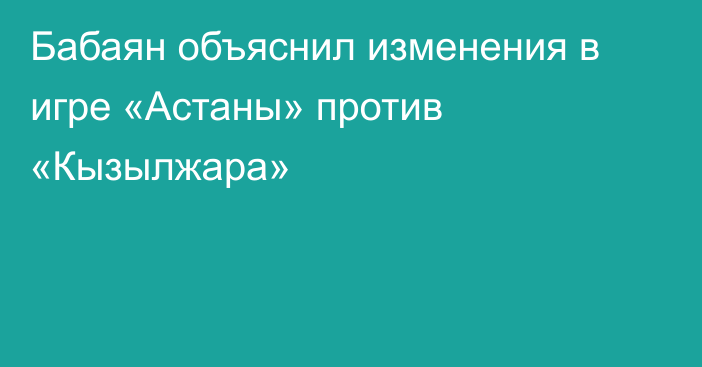 Бабаян объяснил изменения в игре «Астаны» против «Кызылжара»