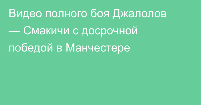 Видео полного боя Джалолов — Смакичи с досрочной победой в Манчестере