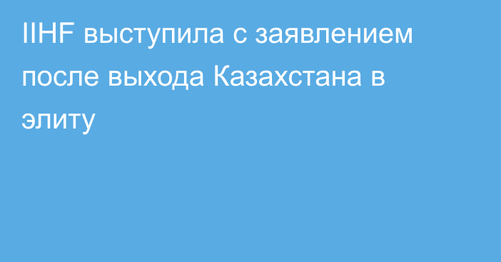 IIHF выступила с заявлением после выхода Казахстана в элиту