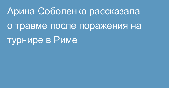 Арина Соболенко рассказала о травме после поражения на турнире в Риме