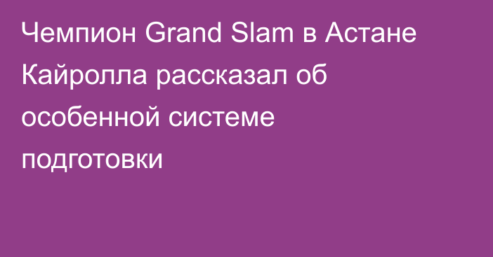 Чемпион Grand Slam в Астане Кайролла рассказал об особенной системе подготовки
