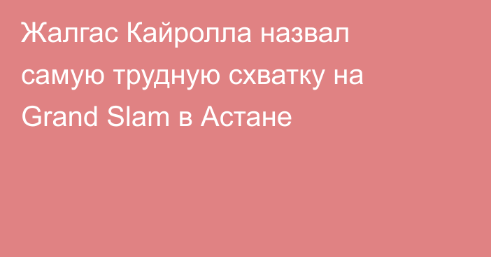 Жалгас Кайролла назвал самую трудную схватку на Grand Slam в Астане