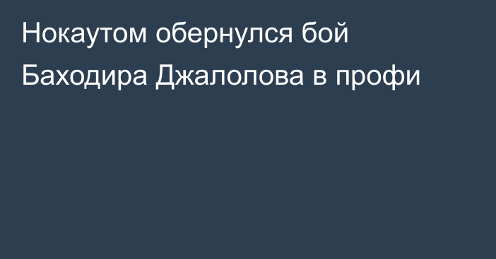 Нокаутом обернулся бой Баходира Джалолова в профи