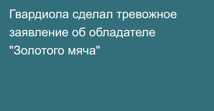 Гвардиола сделал тревожное заявление об обладателе 