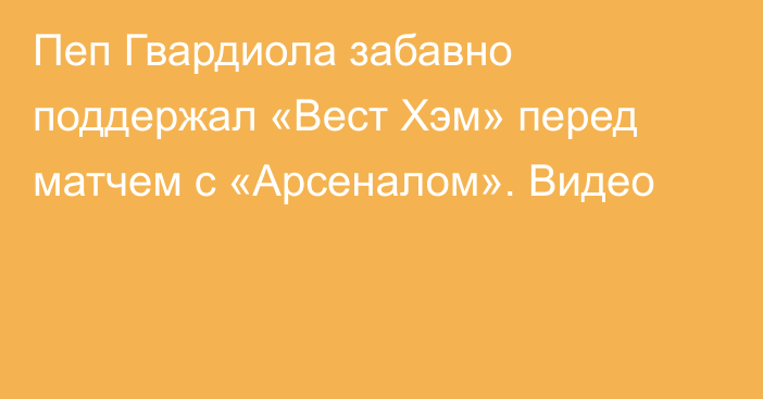Пеп Гвардиола забавно поддержал «Вест Хэм» перед матчем с «Арсеналом». Видео