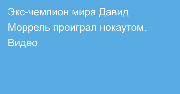 Экс-чемпион мира Давид Моррель проиграл нокаутом. Видео