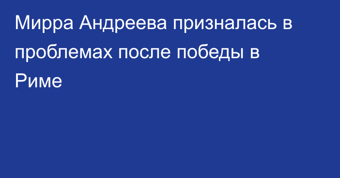 Мирра Андреева призналась в проблемах после победы в Риме