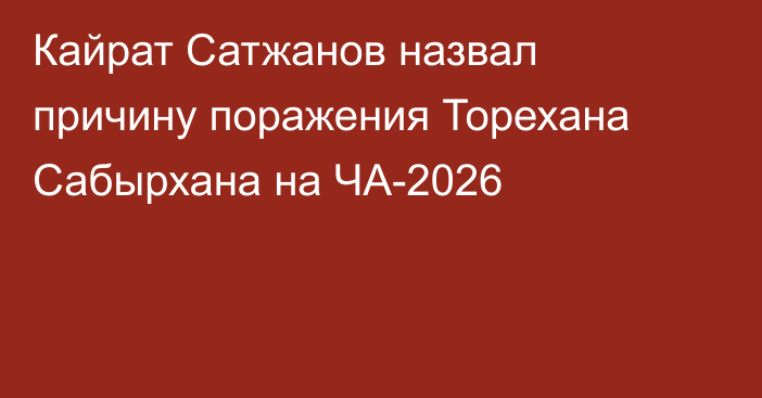 Кайрат Сатжанов назвал причину поражения Торехана Сабырхана на ЧА-2026