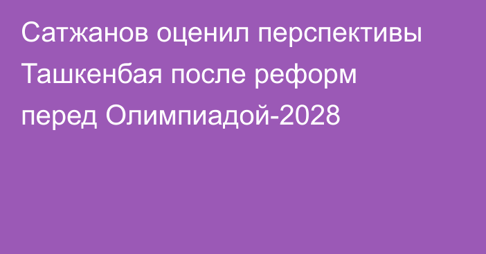 Сатжанов оценил перспективы Ташкенбая после реформ перед Олимпиадой-2028