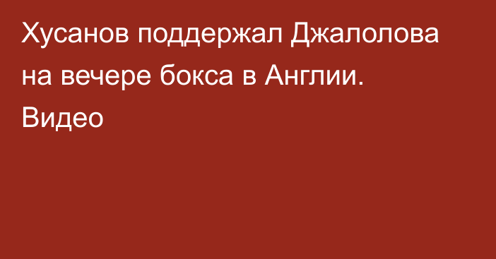 Хусанов поддержал Джалолова на вечере бокса в Англии. Видео