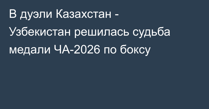 В дуэли Казахстан - Узбекистан решилась судьба медали ЧА-2026 по боксу